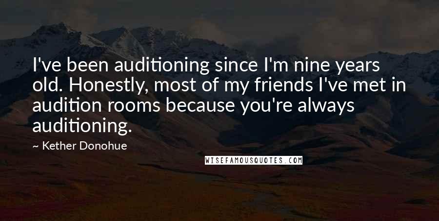 Kether Donohue Quotes: I've been auditioning since I'm nine years old. Honestly, most of my friends I've met in audition rooms because you're always auditioning.