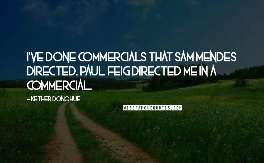 Kether Donohue Quotes: I've done commercials that Sam Mendes directed. Paul Feig directed me in a commercial.