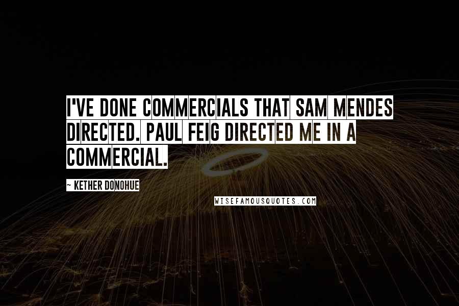 Kether Donohue Quotes: I've done commercials that Sam Mendes directed. Paul Feig directed me in a commercial.