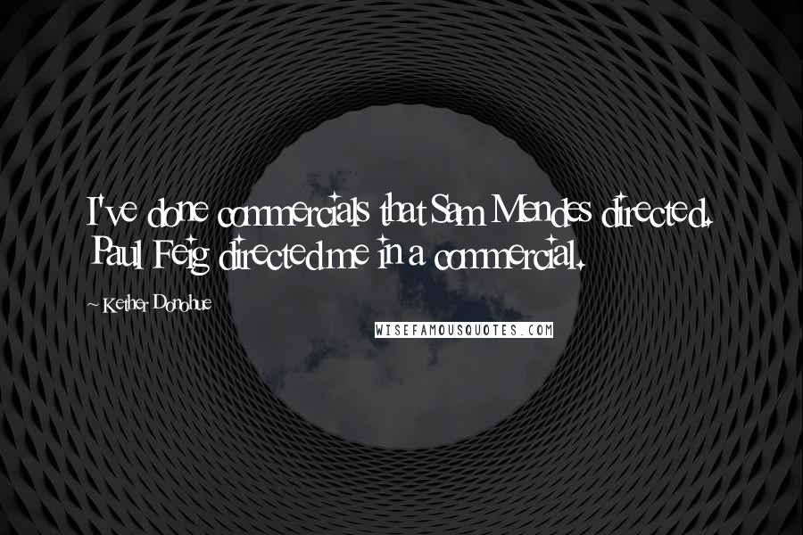 Kether Donohue Quotes: I've done commercials that Sam Mendes directed. Paul Feig directed me in a commercial.