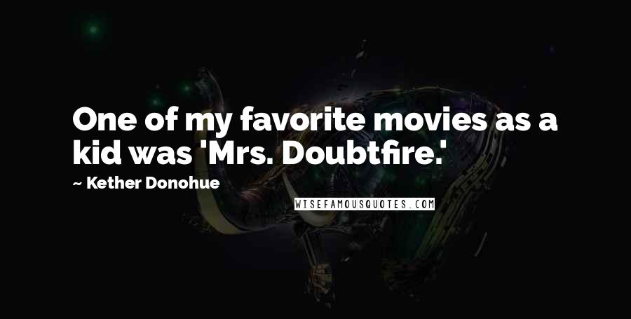 Kether Donohue Quotes: One of my favorite movies as a kid was 'Mrs. Doubtfire.'