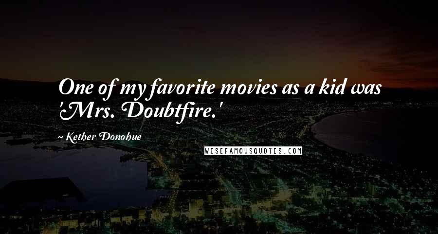 Kether Donohue Quotes: One of my favorite movies as a kid was 'Mrs. Doubtfire.'