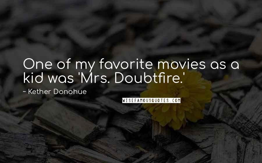 Kether Donohue Quotes: One of my favorite movies as a kid was 'Mrs. Doubtfire.'