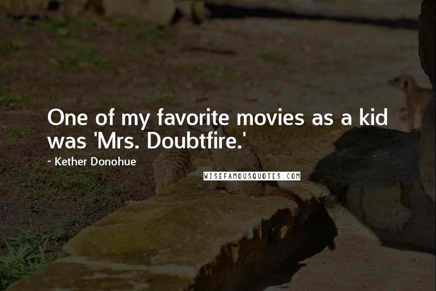 Kether Donohue Quotes: One of my favorite movies as a kid was 'Mrs. Doubtfire.'