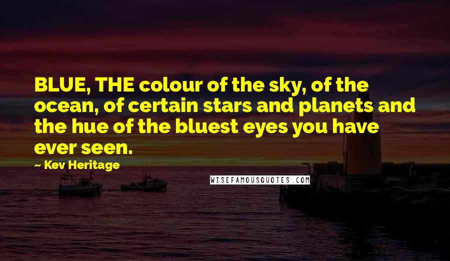 Kev Heritage Quotes: BLUE, THE colour of the sky, of the ocean, of certain stars and planets and the hue of the bluest eyes you have ever seen.