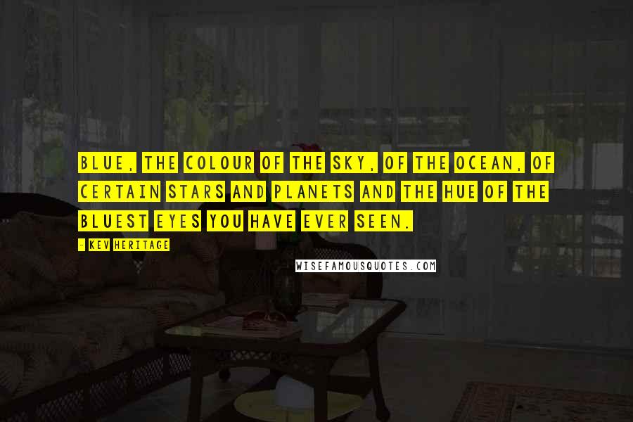 Kev Heritage Quotes: BLUE, THE colour of the sky, of the ocean, of certain stars and planets and the hue of the bluest eyes you have ever seen.