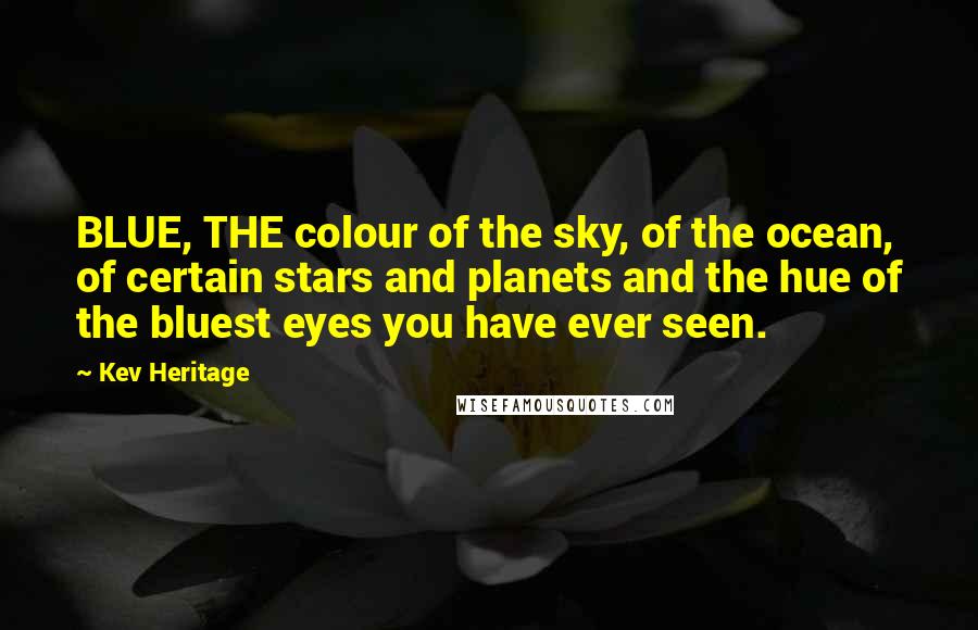 Kev Heritage Quotes: BLUE, THE colour of the sky, of the ocean, of certain stars and planets and the hue of the bluest eyes you have ever seen.