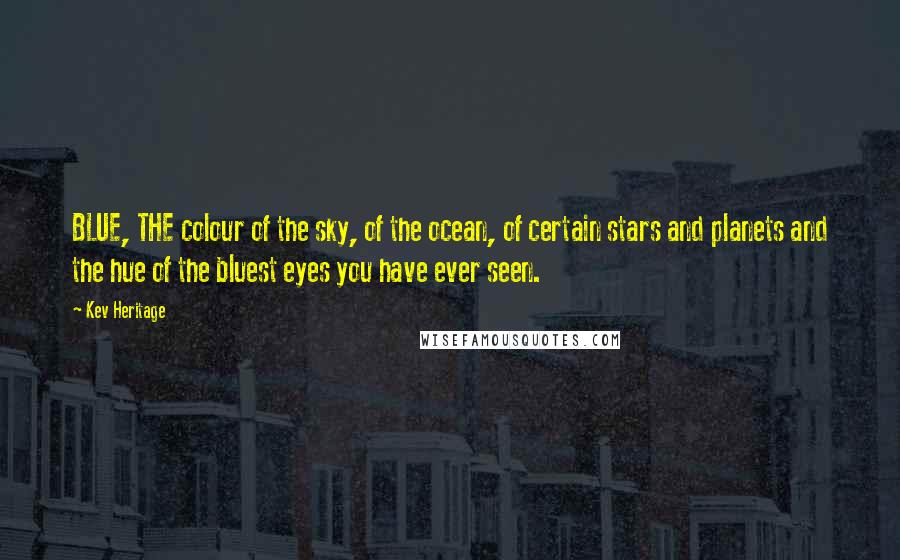 Kev Heritage Quotes: BLUE, THE colour of the sky, of the ocean, of certain stars and planets and the hue of the bluest eyes you have ever seen.