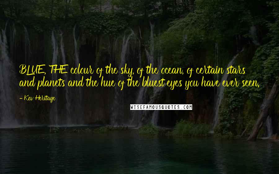 Kev Heritage Quotes: BLUE, THE colour of the sky, of the ocean, of certain stars and planets and the hue of the bluest eyes you have ever seen.