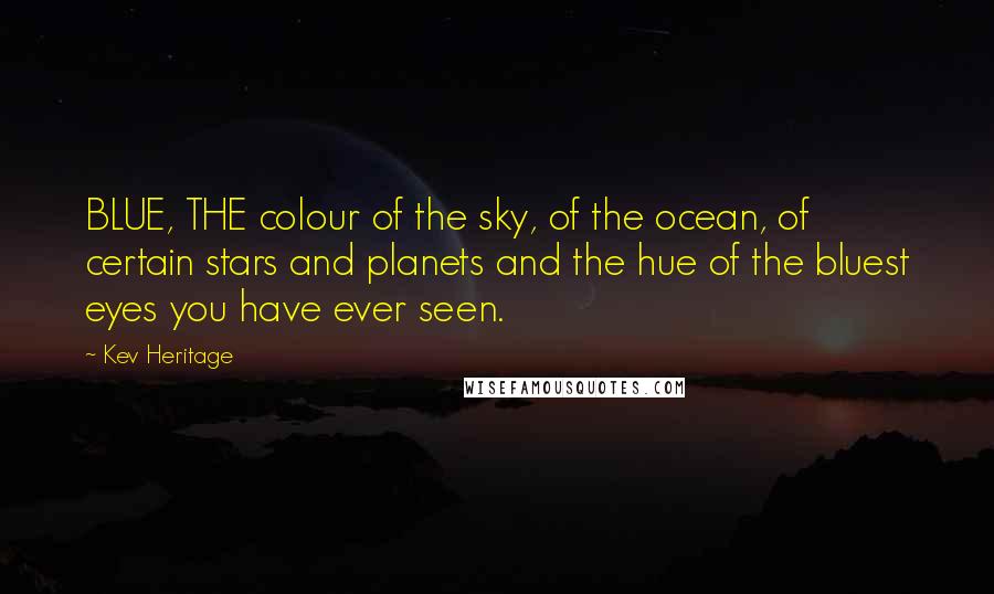 Kev Heritage Quotes: BLUE, THE colour of the sky, of the ocean, of certain stars and planets and the hue of the bluest eyes you have ever seen.