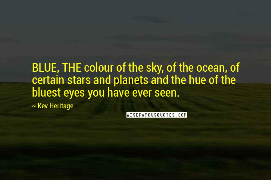 Kev Heritage Quotes: BLUE, THE colour of the sky, of the ocean, of certain stars and planets and the hue of the bluest eyes you have ever seen.