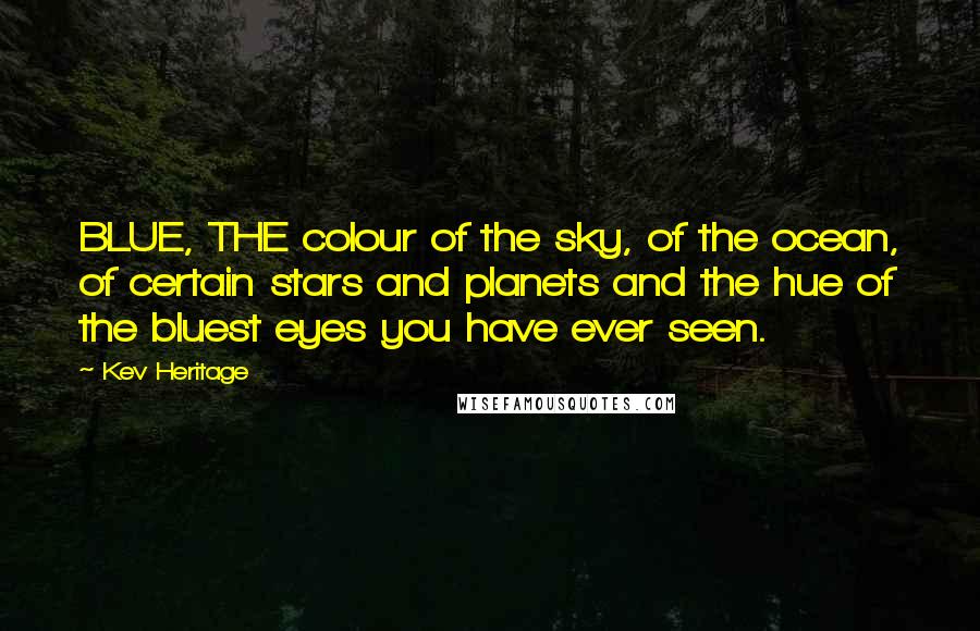 Kev Heritage Quotes: BLUE, THE colour of the sky, of the ocean, of certain stars and planets and the hue of the bluest eyes you have ever seen.