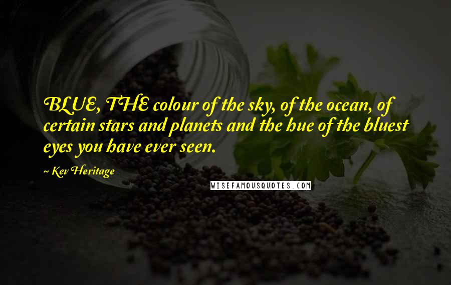 Kev Heritage Quotes: BLUE, THE colour of the sky, of the ocean, of certain stars and planets and the hue of the bluest eyes you have ever seen.