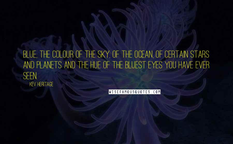 Kev Heritage Quotes: BLUE, THE colour of the sky, of the ocean, of certain stars and planets and the hue of the bluest eyes you have ever seen.