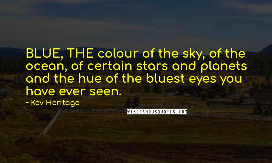 Kev Heritage Quotes: BLUE, THE colour of the sky, of the ocean, of certain stars and planets and the hue of the bluest eyes you have ever seen.