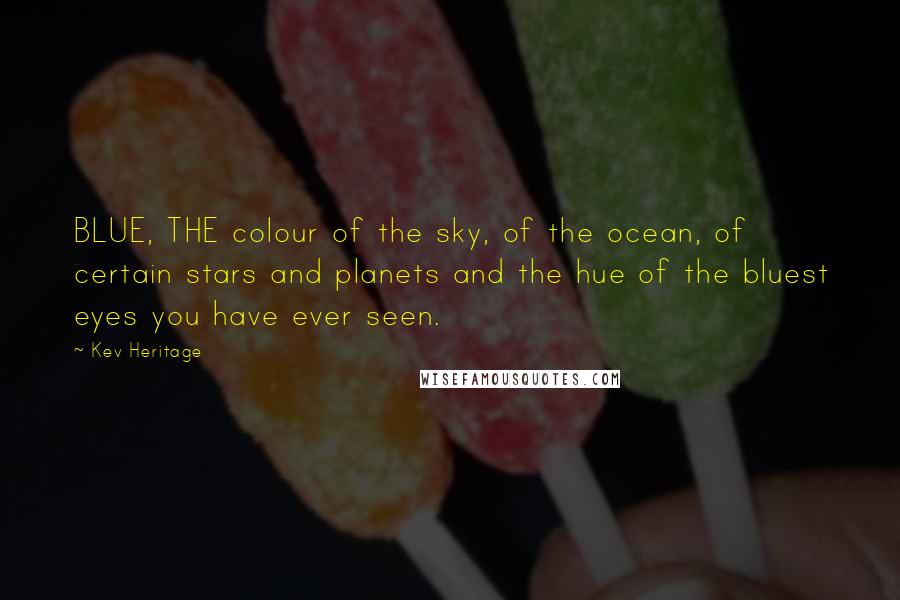 Kev Heritage Quotes: BLUE, THE colour of the sky, of the ocean, of certain stars and planets and the hue of the bluest eyes you have ever seen.