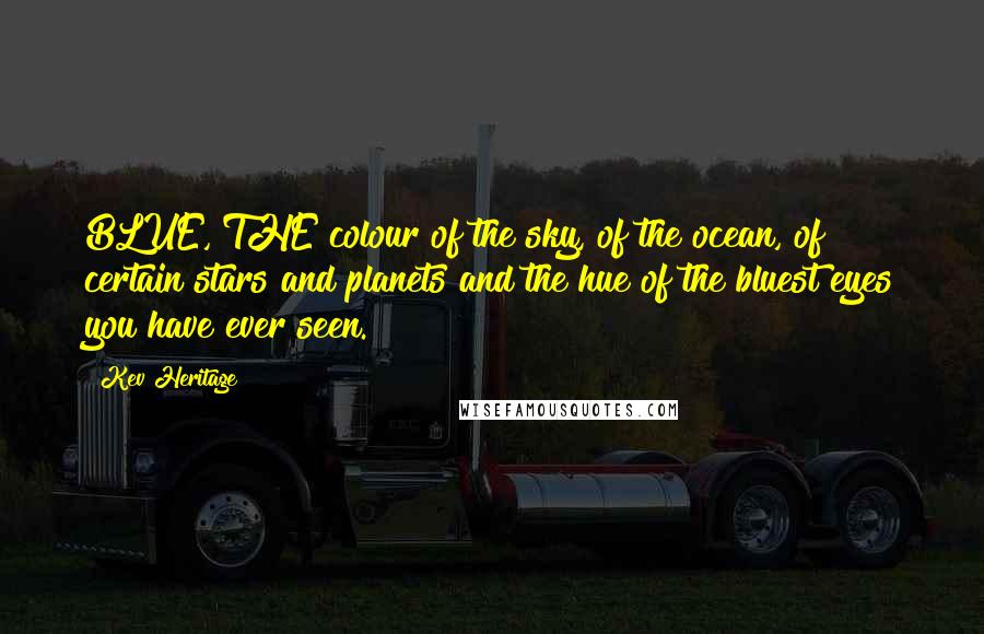 Kev Heritage Quotes: BLUE, THE colour of the sky, of the ocean, of certain stars and planets and the hue of the bluest eyes you have ever seen.