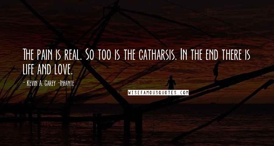 Kevin A. Carey-Infante Quotes: The pain is real. So too is the catharsis. In the end there is life and love.