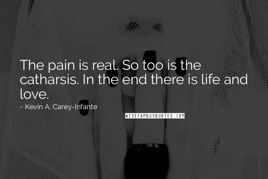 Kevin A. Carey-Infante Quotes: The pain is real. So too is the catharsis. In the end there is life and love.