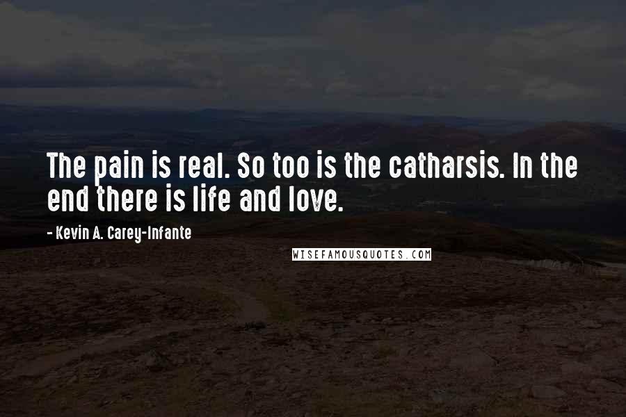 Kevin A. Carey-Infante Quotes: The pain is real. So too is the catharsis. In the end there is life and love.