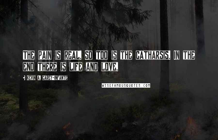 Kevin A. Carey-Infante Quotes: The pain is real. So too is the catharsis. In the end there is life and love.
