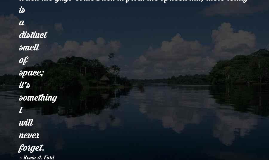 Kevin A. Ford Quotes: When the guys come back in from the spacewalk, there really is a distinct smell of space; it's something I will never forget.