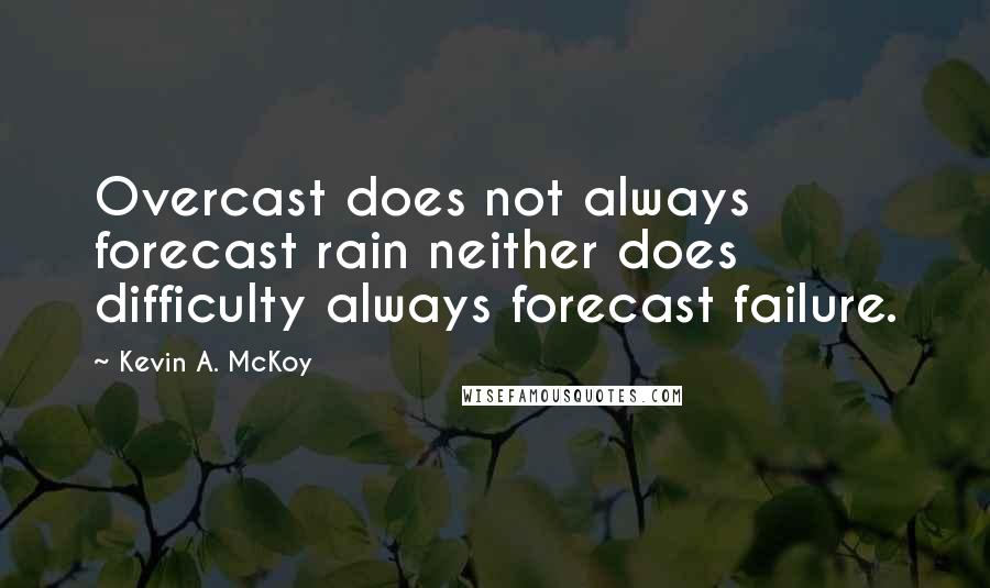 Kevin A. McKoy Quotes: Overcast does not always forecast rain neither does difficulty always forecast failure.