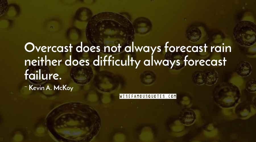 Kevin A. McKoy Quotes: Overcast does not always forecast rain neither does difficulty always forecast failure.