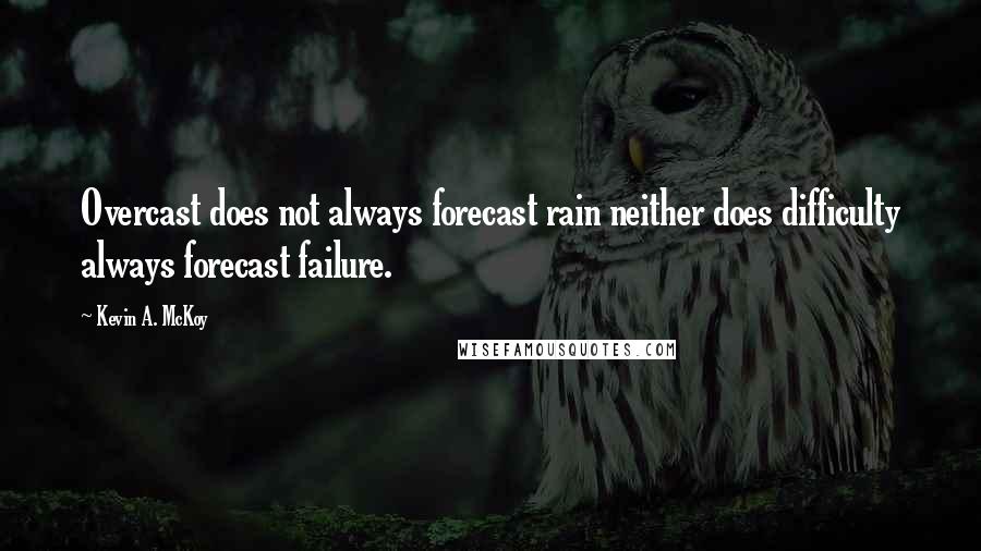 Kevin A. McKoy Quotes: Overcast does not always forecast rain neither does difficulty always forecast failure.