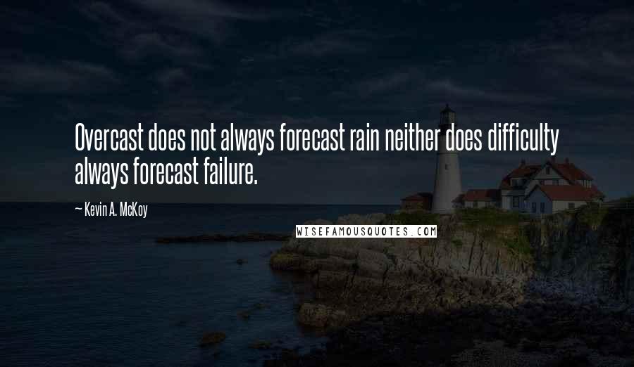 Kevin A. McKoy Quotes: Overcast does not always forecast rain neither does difficulty always forecast failure.