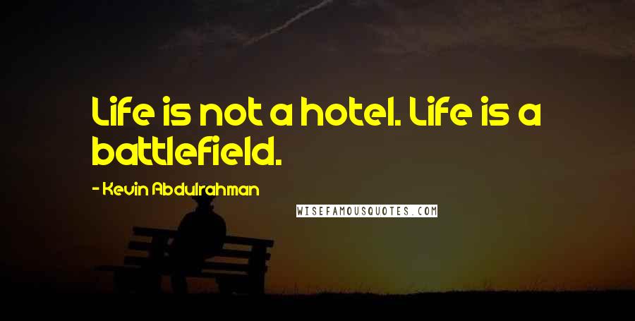 Kevin Abdulrahman Quotes: Life is not a hotel. Life is a battlefield.