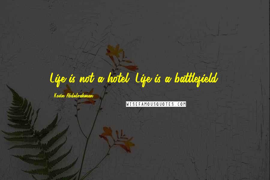 Kevin Abdulrahman Quotes: Life is not a hotel. Life is a battlefield.