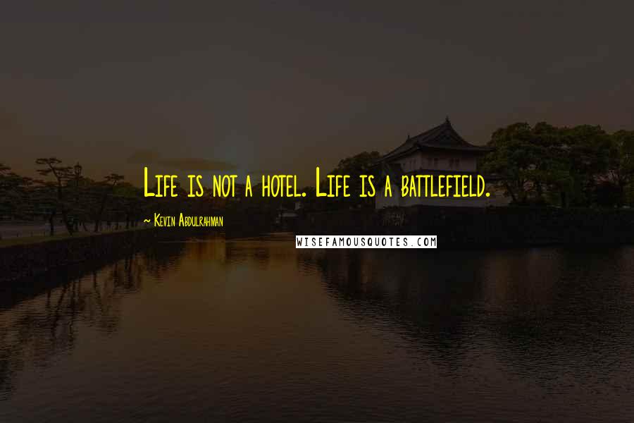 Kevin Abdulrahman Quotes: Life is not a hotel. Life is a battlefield.