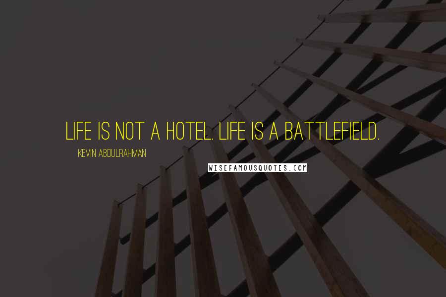 Kevin Abdulrahman Quotes: Life is not a hotel. Life is a battlefield.