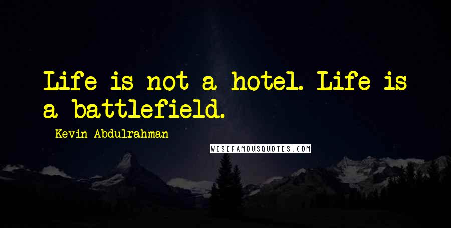Kevin Abdulrahman Quotes: Life is not a hotel. Life is a battlefield.