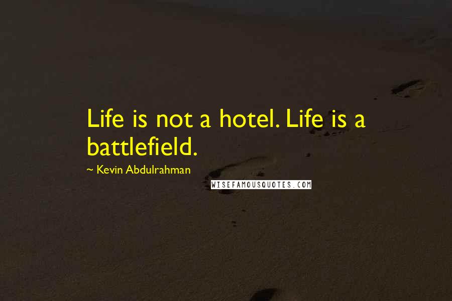 Kevin Abdulrahman Quotes: Life is not a hotel. Life is a battlefield.