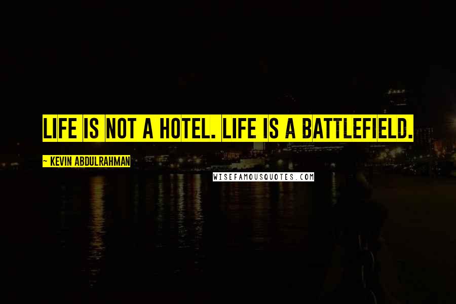 Kevin Abdulrahman Quotes: Life is not a hotel. Life is a battlefield.