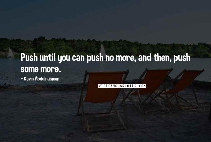 Kevin Abdulrahman Quotes: Push until you can push no more, and then, push some more.