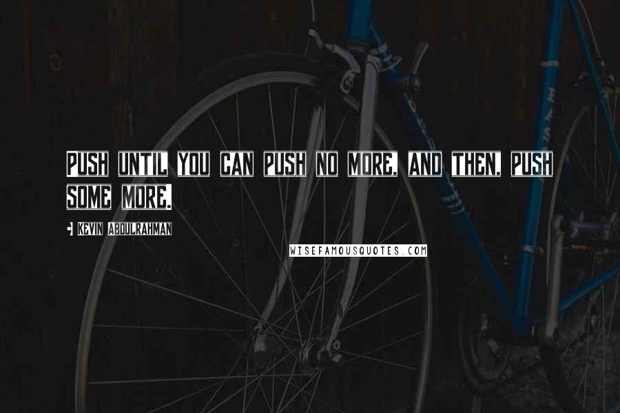 Kevin Abdulrahman Quotes: Push until you can push no more, and then, push some more.