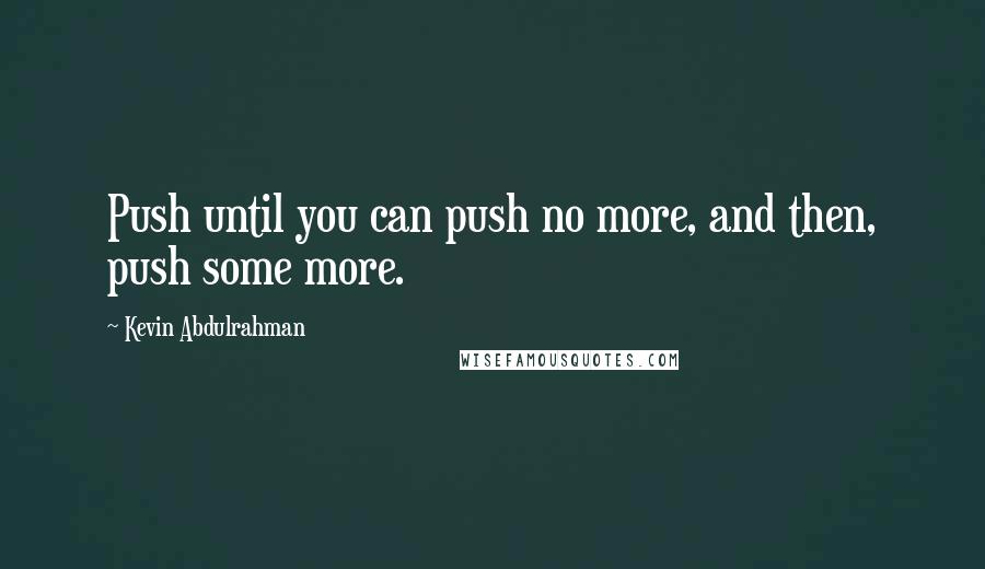 Kevin Abdulrahman Quotes: Push until you can push no more, and then, push some more.