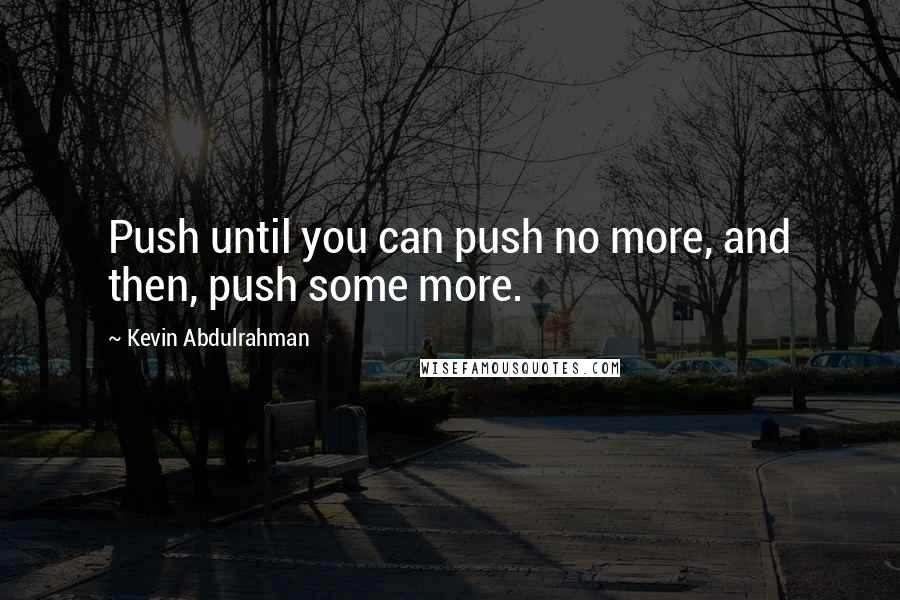 Kevin Abdulrahman Quotes: Push until you can push no more, and then, push some more.