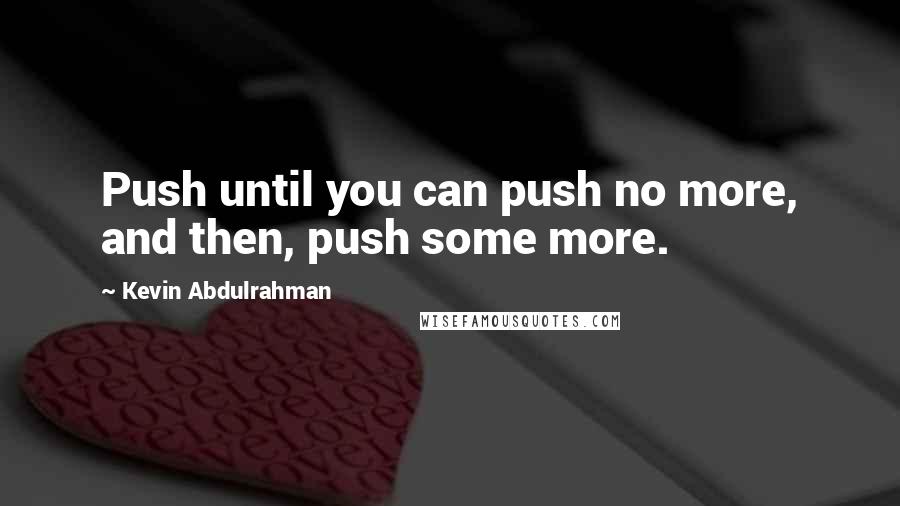 Kevin Abdulrahman Quotes: Push until you can push no more, and then, push some more.