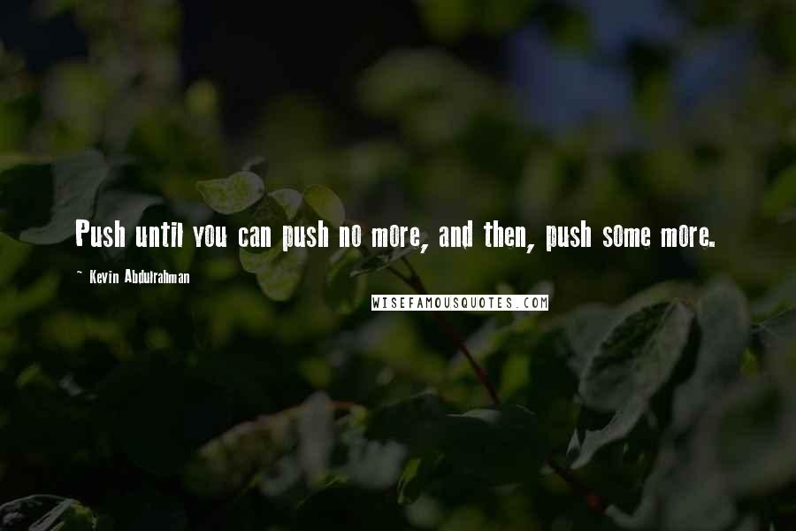 Kevin Abdulrahman Quotes: Push until you can push no more, and then, push some more.