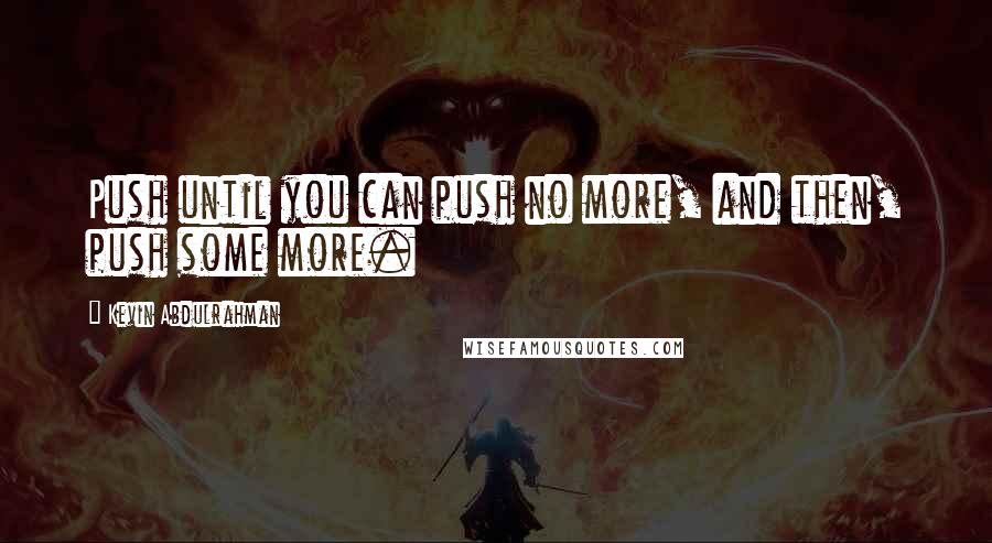 Kevin Abdulrahman Quotes: Push until you can push no more, and then, push some more.