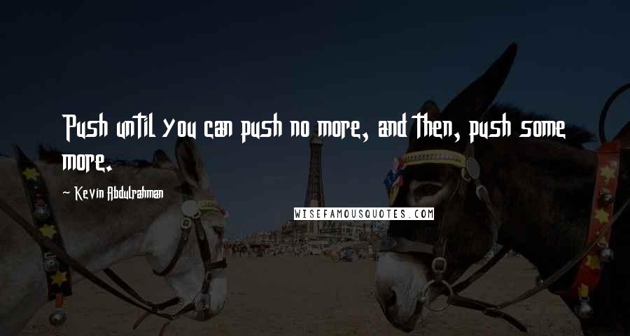 Kevin Abdulrahman Quotes: Push until you can push no more, and then, push some more.