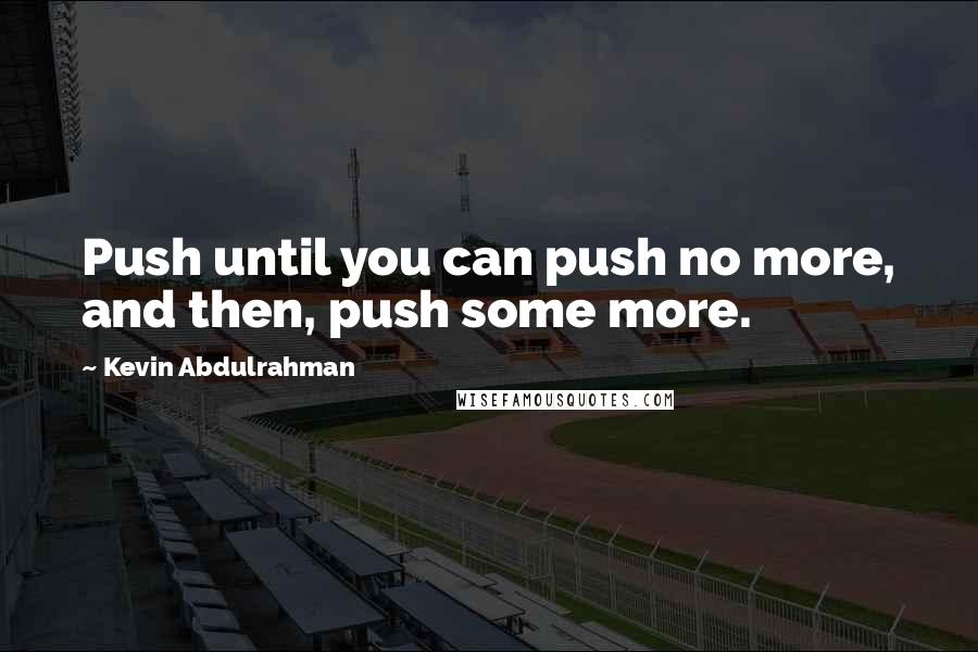 Kevin Abdulrahman Quotes: Push until you can push no more, and then, push some more.