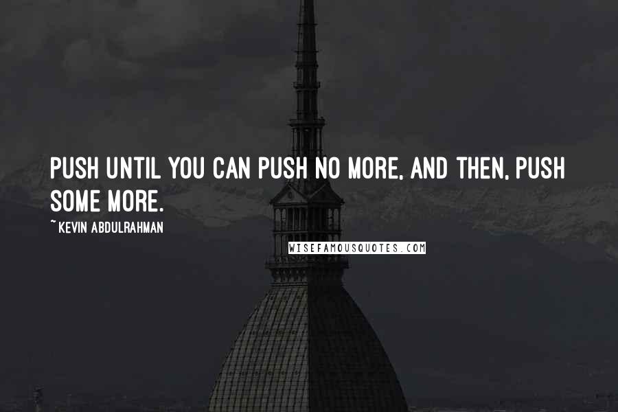 Kevin Abdulrahman Quotes: Push until you can push no more, and then, push some more.