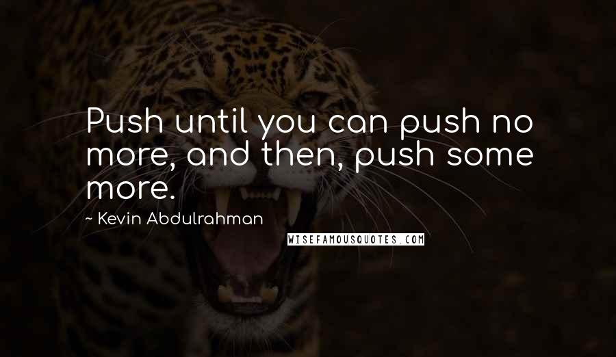 Kevin Abdulrahman Quotes: Push until you can push no more, and then, push some more.