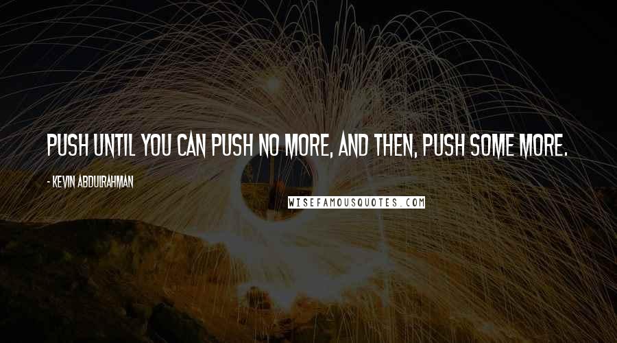 Kevin Abdulrahman Quotes: Push until you can push no more, and then, push some more.