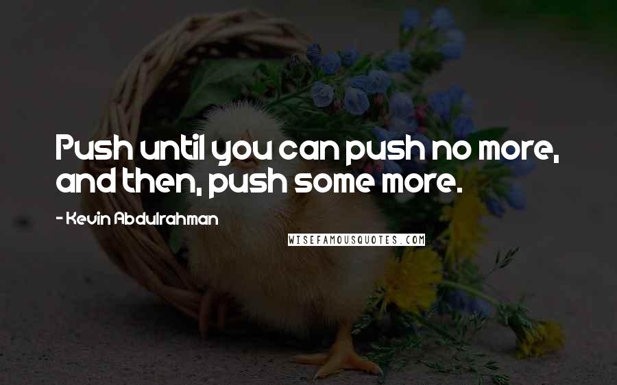 Kevin Abdulrahman Quotes: Push until you can push no more, and then, push some more.